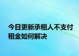 今日更新承租人不支付租金如何解决