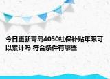 今日更新青岛4050社保补贴年限可以累计吗 符合条件有哪些