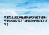 苹果怎么设置不是通讯录号码打不进来（苹果x怎么设置不在通讯录的号码打不进来）