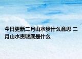 今日更新二月山水贵什么意思 二月山水贵谜底是什么