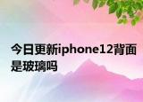 今日更新iphone12背面是玻璃吗