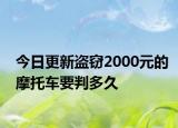 今日更新盗窃2000元的摩托车要判多久