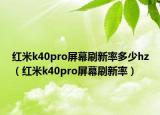红米k40pro屏幕刷新率多少hz（红米k40pro屏幕刷新率）