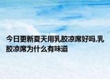 今日更新夏天用乳胶凉席好吗,乳胶凉席为什么有味道