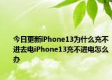 今日更新iPhone13为什么充不进去电iPhone13充不进电怎么办