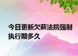 今日更新欠薪法院强制执行期多久