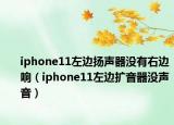 iphone11左边扬声器没有右边响（iphone11左边扩音器没声音）