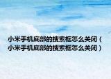 小米手机底部的搜索框怎么关闭（小米手机底部的搜索框怎么关闭）