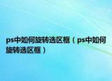 ps中如何旋转选区框（ps中如何旋转选区框）