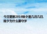 今日更新2019除夕是几月几日,除夕为什么要守岁