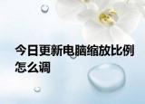 今日更新电脑缩放比例怎么调