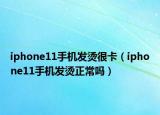 iphone11手机发烫很卡（iphone11手机发烫正常吗）