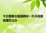 今日更新分居满两年一方不同意离婚怎么办