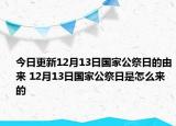 今日更新12月13日国家公祭日的由来 12月13日国家公祭日是怎么来的