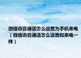 微信语音通话怎么设置为手机来电（微信语音通话怎么设置和来电一样）
