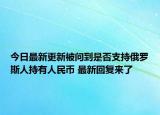 今日最新更新被问到是否支持俄罗斯人持有人民币 最新回复来了