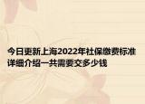 今日更新上海2022年社保缴费标准详细介绍一共需要交多少钱