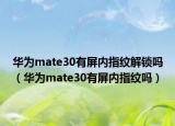 华为mate30有屏内指纹解锁吗（华为mate30有屏内指纹吗）