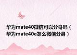 华为mate40微信可以分身吗（华为mate40e怎么微信分身）