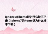 iphone7的home键为什么按不下去（iphone7的home键为什么按不下去）