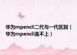 华为mpencil二代与一代区别（华为mpencil连不上）