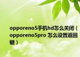 opporeno5手机hd怎么关闭（opporeno5pro 怎么设置返回键）