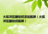 火狐浏览器如何添加截屏（火狐浏览器如何截屏）