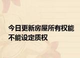 今日更新房屋所有权能不能设定质权