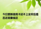 今日更新信用卡还不上坐牢后是否还需要偿还