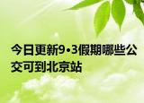 今日更新9·3假期哪些公交可到北京站