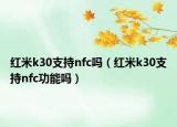 红米k30支持nfc吗（红米k30支持nfc功能吗）