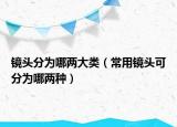 镜头分为哪两大类（常用镜头可分为哪两种）