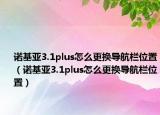 诺基亚3.1plus怎么更换导航栏位置（诺基亚3.1plus怎么更换导航栏位置）