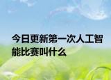 今日更新第一次人工智能比赛叫什么