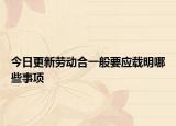 今日更新劳动合一般要应载明哪些事项