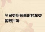今日更新领事馆的车交警敢拦吗