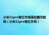 小米11pro有红外线遥控器功能吗（小米11pro有红外吗）
