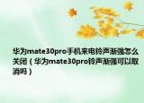 华为mate30pro手机来电铃声渐强怎么关闭（华为mate30pro铃声渐强可以取消吗）