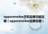 opporeno4se手机投屏功能在哪（opporeno4se投屏在哪）