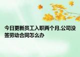 今日更新员工入职两个月,公司没签劳动合同怎么办