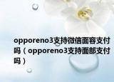 opporeno3支持微信面容支付吗（opporeno3支持面部支付吗）