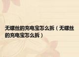 无螺丝的充电宝怎么拆（无螺丝的充电宝怎么拆）