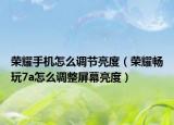 荣耀手机怎么调节亮度（荣耀畅玩7a怎么调整屏幕亮度）