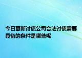 今日更新讨债公司合法讨债需要具备的条件是哪些呢