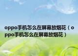 oppo手机怎么在屏幕放烟花（oppo手机怎么在屏幕放烟花）