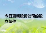今日更新股份公司的设立条件