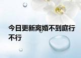 今日更新离婚不到庭行不行