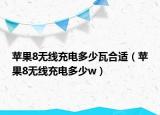苹果8无线充电多少瓦合适（苹果8无线充电多少w）
