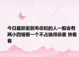 今日最新更新寿命短的人一般会有两小四慢若一个不占值得恭喜 快看看
