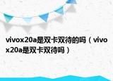 vivox20a是双卡双待的吗（vivox20a是双卡双待吗）